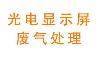 光電顯示屏行業生產時產生的廢氣該如何處理？